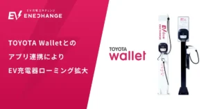 エネチェンジ、TOYOTA Walletとのアプリ連携によりEV充電器ローミング拡大