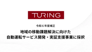 チューリング、経済産業省が公募する令和６年度補正「地域の移動課題解決に向けた自動運転サービス開発・実証支援事業」に採択