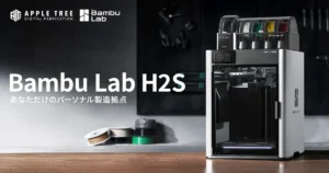 Bambu Lab 最新3Dプリンター「H2S」予約販売開始【APPLE TREE】