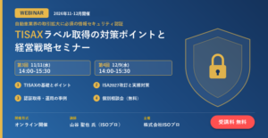 【2026年11-12月開催ウェビナー】TISAXラベル取得の対策ポイントと経営戦略セミナー