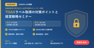 【2026年9-10月開催ウェビナー】TISAXラベル取得の対策ポイントと経営戦略セミナー